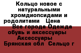 Кольцо новое с натуральными хромдиопсидами и родолитами › Цена ­ 18 800 - Все города Одежда, обувь и аксессуары » Аксессуары   . Брянская обл.,Сельцо г.